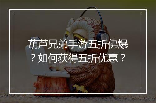 葫芦兄弟手游五折佛爆?如何获得五折优惠?