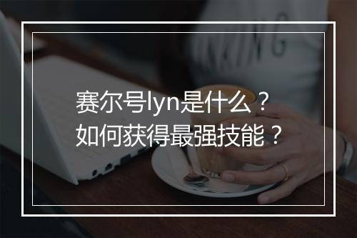 赛尔号lyn是什么?如何获得最强技能?