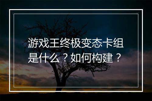 游戏王终极变态卡组是什么?如何构建?
