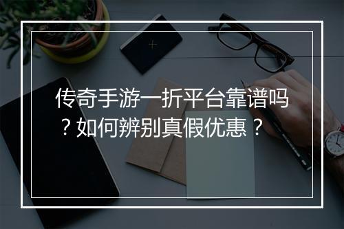 传奇手游一折平台靠谱吗?如何辨别真假优惠?
