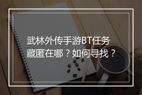 武林外传手游BT任务藏匿在哪?如何寻找?