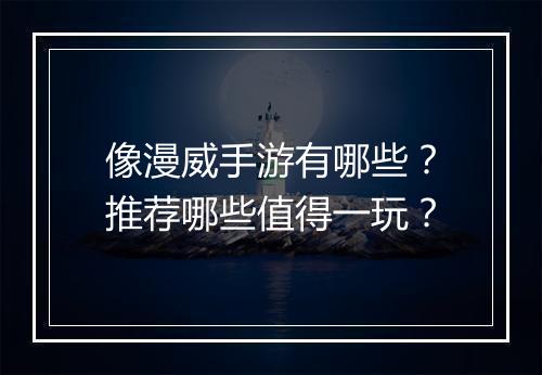 像漫威手游有哪些？推荐哪些值得一玩？