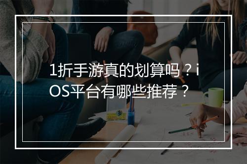 1折手游真的划算吗?iOS平台有哪些推荐?