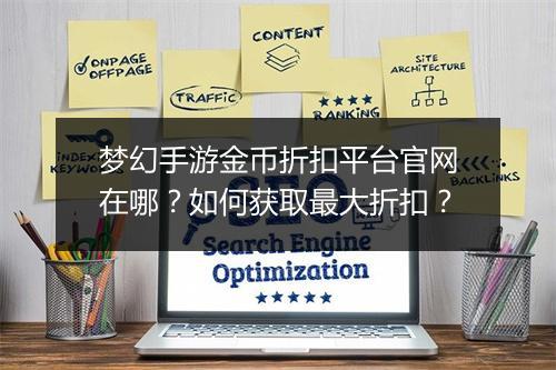 梦幻手游金币折扣平台官网在哪?如何获取最大折扣?