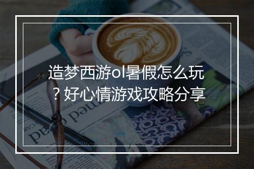 造梦西游ol暑假怎么玩？好心情游戏攻略分享