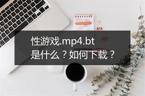 性游戏.mp4.bt是什么?如何下载?