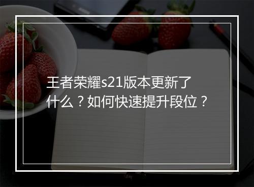 王者荣耀s21版本更新了什么?如何快速提升段位?