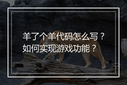羊了个羊代码怎么写?如何实现游戏功能?