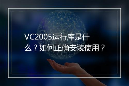 VC2005运行库是什么?如何正确安装使用?