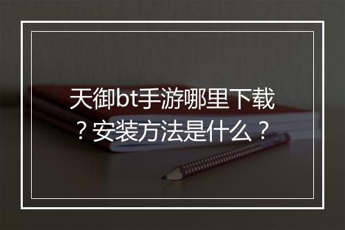 天御bt手游哪里下载？安装方法是什么？