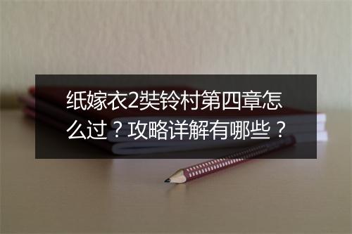 纸嫁衣2奘铃村第四章怎么过？攻略详解有哪些？