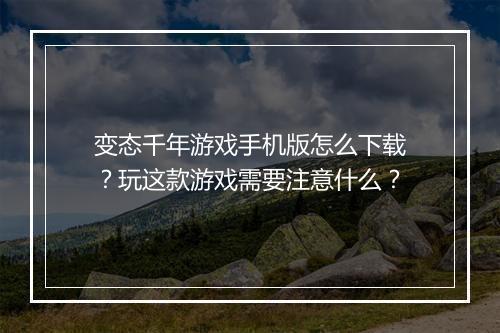 变态千年游戏手机版怎么下载?玩这款游戏需要注意什么?