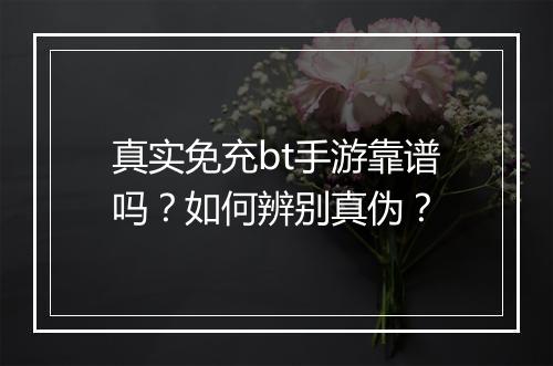 真实免充bt手游靠谱吗?如何辨别真伪?