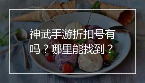 神武手游折扣号有吗?哪里能找到?