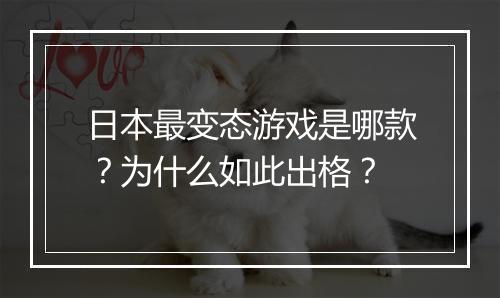 日本最变态游戏是哪款?为什么如此出格?