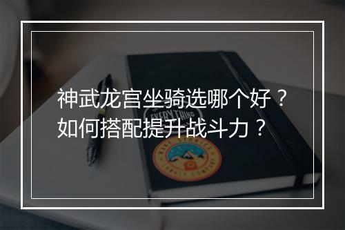 神武龙宫坐骑选哪个好？如何搭配提升战斗力？