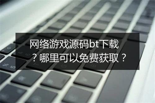 网络游戏源码bt下载?哪里可以免费获取?