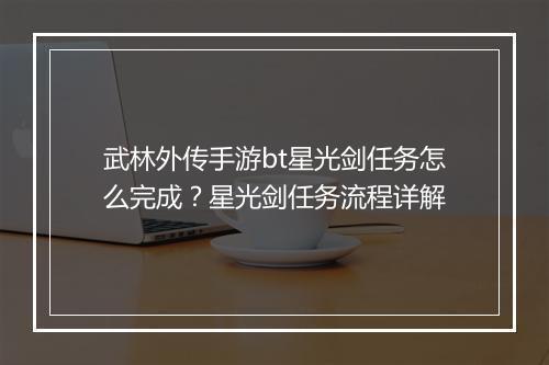武林外传手游bt星光剑任务怎么完成?星光剑任务流程详解