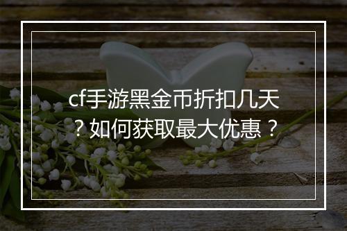 cf手游黑金币折扣几天？如何获取最大优惠？