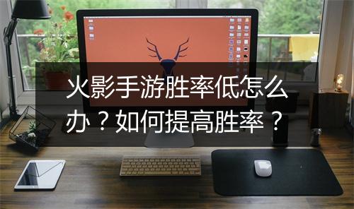 火影手游胜率低怎么办？如何提高胜率？