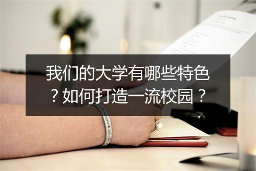 我们的大学有哪些特色?如何打造一流校园?