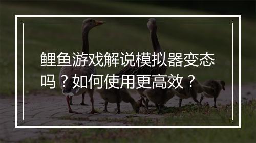 鲤鱼游戏解说模拟器变态吗？如何使用更高效？