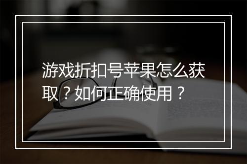 游戏折扣号苹果怎么获取?如何正确使用?