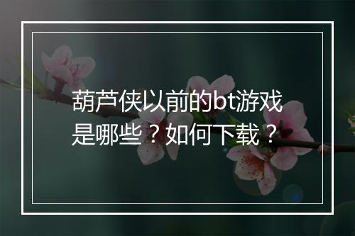 葫芦侠以前的bt游戏是哪些?如何下载?