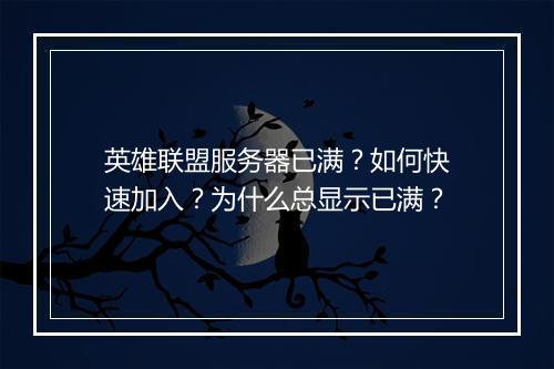 英雄联盟服务器已满?如何快速加入?为什么总显示已满?