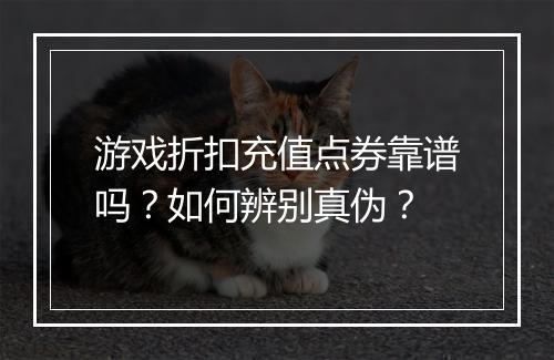 游戏折扣充值点券靠谱吗?如何辨别真伪?