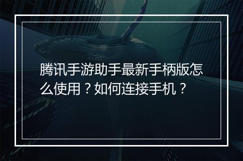 腾讯手游助手最新手柄版怎么使用？如何连接手机？