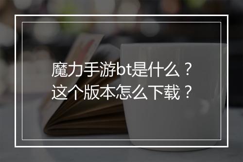 魔力手游bt是什么?这个版本怎么下载?