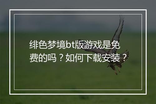 绯色梦境bt版游戏是免费的吗?如何下载安装?