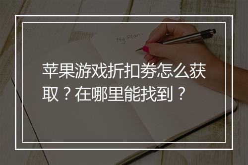苹果游戏折扣劵怎么获取?在哪里能找到?