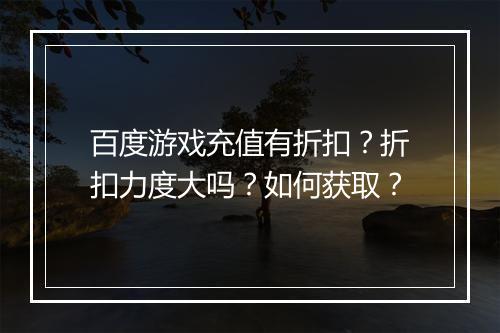 百度游戏充值有折扣?折扣力度大吗?如何获取?
