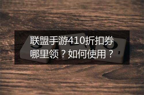 联盟手游410折扣券哪里领？如何使用？