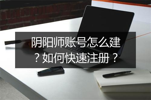 阴阳师账号怎么建？如何快速注册？