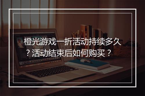 橙光游戏一折活动持续多久?活动结束后如何购买?