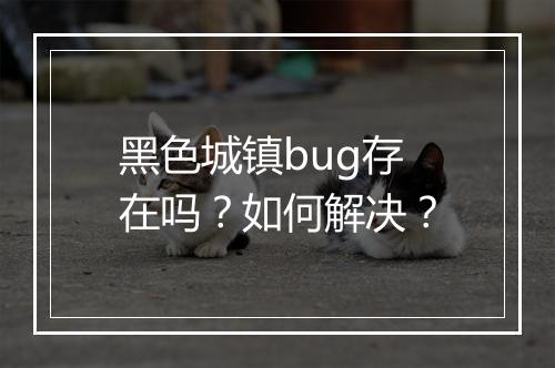 黑色城镇bug存在吗?如何解决?