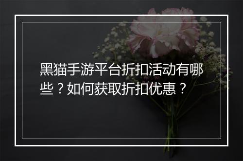 黑猫手游平台折扣活动有哪些?如何获取折扣优惠?