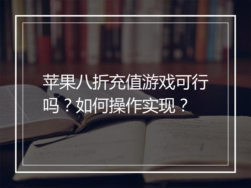 苹果八折充值游戏可行吗?如何操作实现?