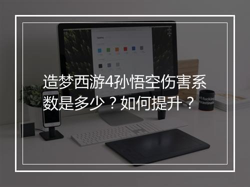 造梦西游4孙悟空伤害系数是多少？如何提升？
