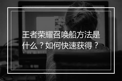 王者荣耀召唤船方法是什么？如何快速获得？