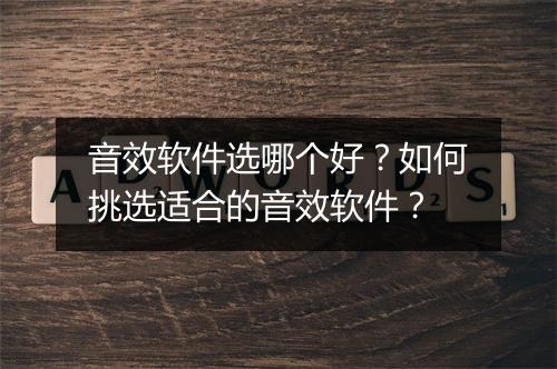 音效软件选哪个好?如何挑选适合的音效软件?