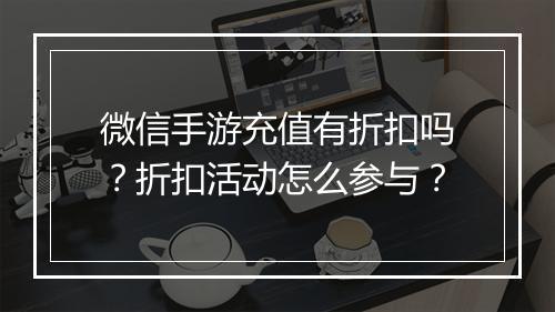 微信手游充值有折扣吗?折扣活动怎么参与?