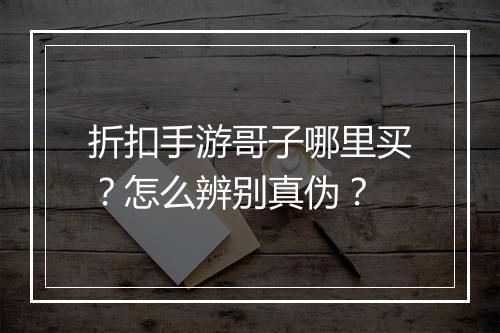折扣手游哥子哪里买?怎么辨别真伪?