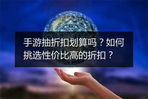 手游抽折扣划算吗?如何挑选性价比高的折扣?