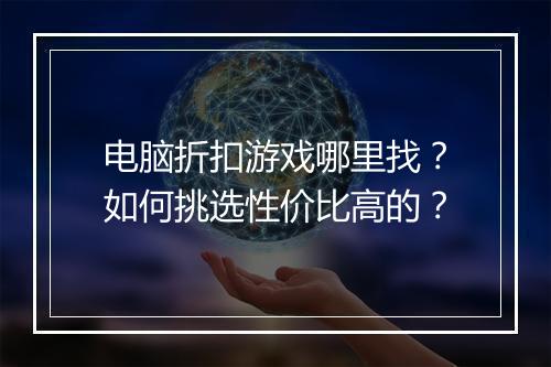 电脑折扣游戏哪里找?如何挑选性价比高的?