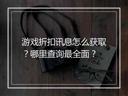 游戏折扣讯息怎么获取?哪里查询最全面?