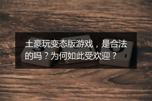土豪玩变态版游戏,是合法的吗?为何如此受欢迎?